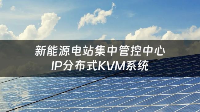案例 | 4K超低延遲遠(yuǎn)程傳輸，IP分布式KVM保障新能源電網(wǎng)集中管控